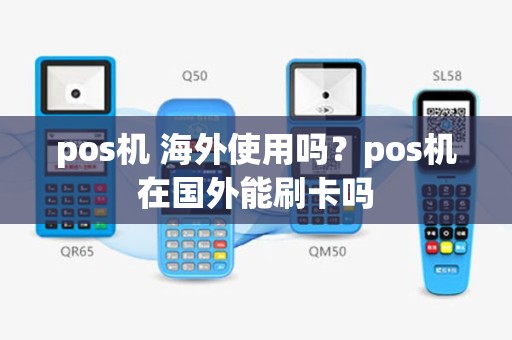 pos机 海外使用吗？pos机在国外能刷卡吗