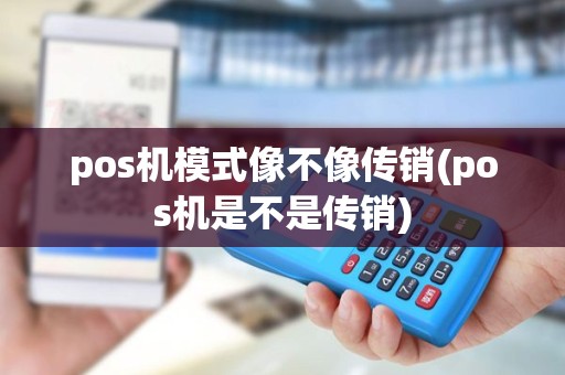 pos机模式像不像传销(pos机是不是传销)