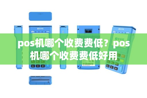 pos机哪个收费费低？pos机哪个收费费低好用