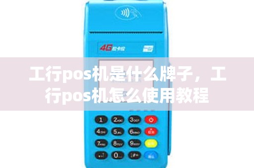 工行pos机是什么牌子，工行pos机怎么使用教程