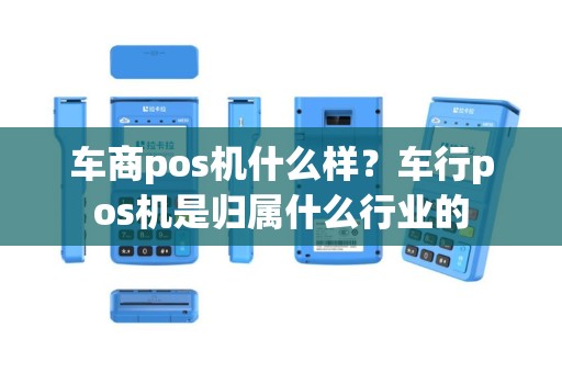 车商pos机什么样？车行pos机是归属什么行业的