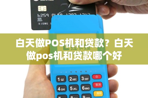 白天做POS机和贷款？白天做pos机和贷款哪个好