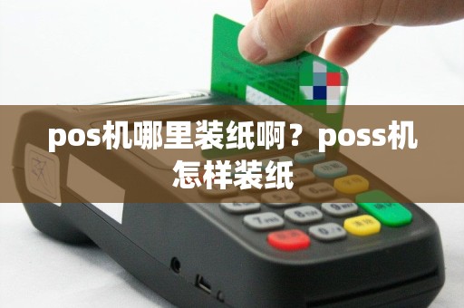 pos机哪里装纸啊？poss机怎样装纸