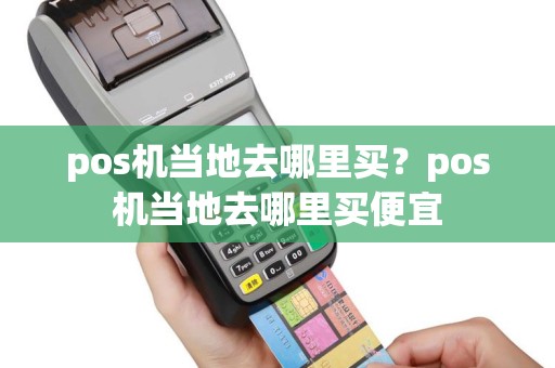 pos机当地去哪里买？pos机当地去哪里买便宜