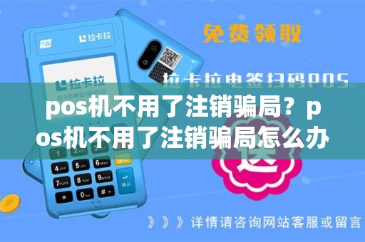 pos机不用了注销骗局？pos机不用了注销骗局怎么办