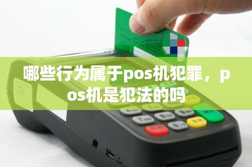 哪些行为属于pos机犯罪，pos机是犯法的吗