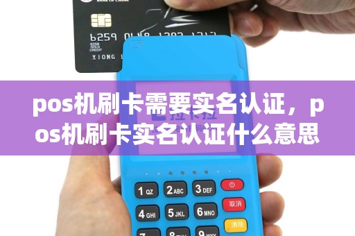 pos机刷卡需要实名认证，pos机刷卡实名认证什么意思