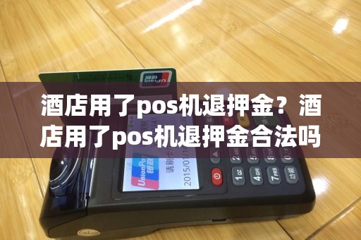 酒店用了pos机退押金？酒店用了pos机退押金合法吗