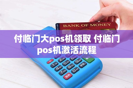 付临门大pos机领取 付临门pos机激活流程