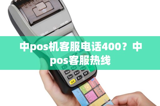 中pos机客服电话400？中pos客服热线