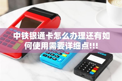 中铁银通卡怎么办理还有如何使用需要详细点!!!