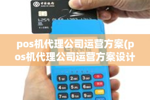 pos机代理公司运营方案(pos机代理公司运营方案设计)