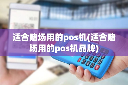 适合赌场用的pos机(适合赌场用的pos机品牌)