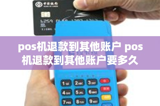 pos机退款到其他账户 pos机退款到其他账户要多久