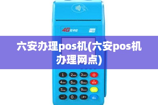 六安办理pos机(六安pos机办理网点)