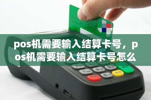 pos机需要输入结算卡号，pos机需要输入结算卡号怎么办