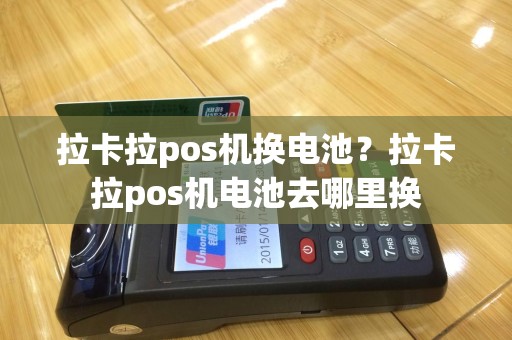 拉卡拉pos机换电池？拉卡拉pos机电池去哪里换