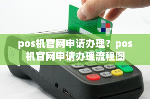 pos机官网申请办理？pos机官网申请办理流程图