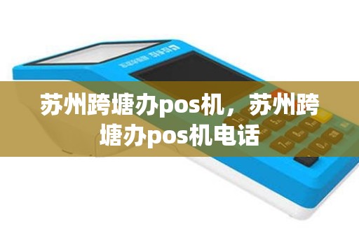 苏州跨塘办pos机，苏州跨塘办pos机电话