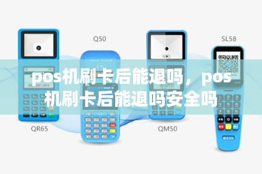 pos机刷卡后能退吗，pos机刷卡后能退吗安全吗