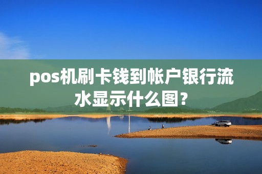 pos机刷卡钱到帐户银行流水显示什么图？