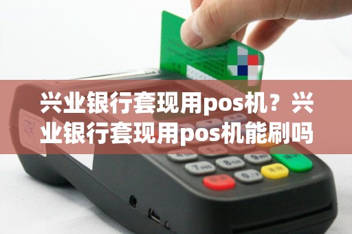 兴业银行套现用pos机？兴业银行套现用pos机能刷吗
