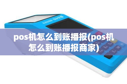 pos机怎么到账播报(pos机怎么到账播报商家)