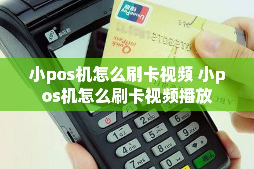 小pos机怎么刷卡视频 小pos机怎么刷卡视频播放