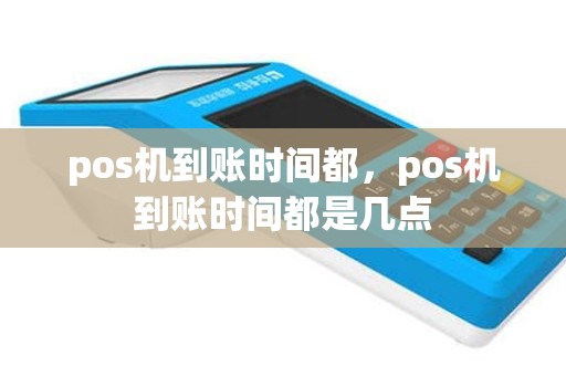 pos机到账时间都，pos机到账时间都是几点