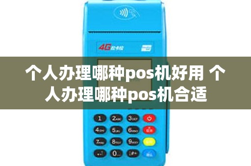 个人办理哪种pos机好用 个人办理哪种pos机合适
