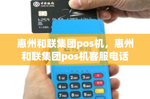 惠州和联集团pos机，惠州和联集团pos机客服电话