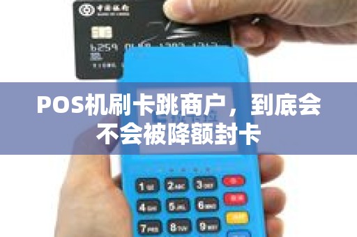 POS机刷卡跳商户，到底会不会被降额封卡
