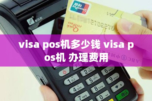 visa pos机多少钱 visa pos机 办理费用