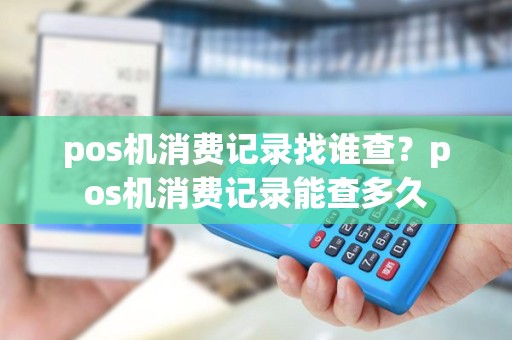 pos机消费记录找谁查？pos机消费记录能查多久