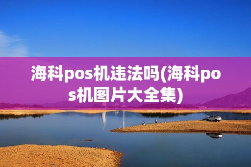 海科pos机违法吗(海科pos机图片大全集)