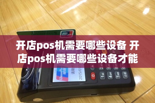 开店pos机需要哪些设备 开店pos机需要哪些设备才能用