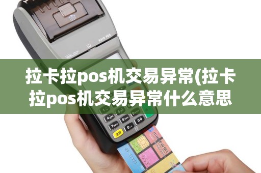 拉卡拉pos机交易异常(拉卡拉pos机交易异常什么意思)
