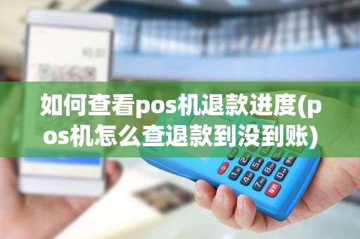如何查看pos机退款进度(pos机怎么查退款到没到账)