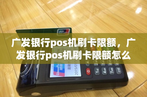 广发银行pos机刷卡限额，广发银行pos机刷卡限额怎么办