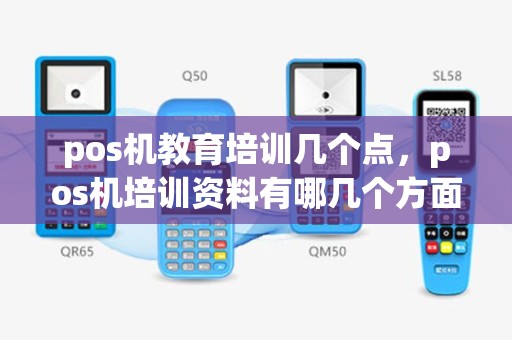 pos机教育培训几个点，pos机培训资料有哪几个方面