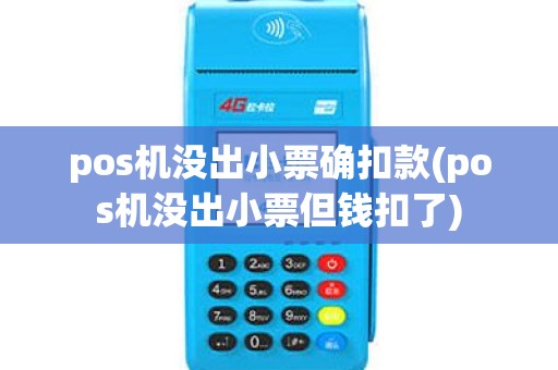 pos机没出小票确扣款(pos机没出小票但钱扣了)