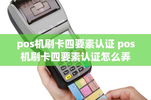 pos机刷卡四要素认证 pos机刷卡四要素认证怎么弄