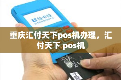 重庆汇付天下pos机办理，汇付天下 pos机