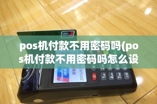 pos机付款不用密码吗(pos机付款不用密码吗怎么设置)