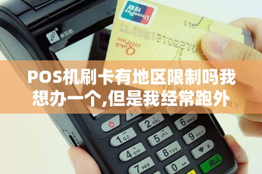 POS机刷卡有地区限制吗我想办一个,但是我经常跑外地