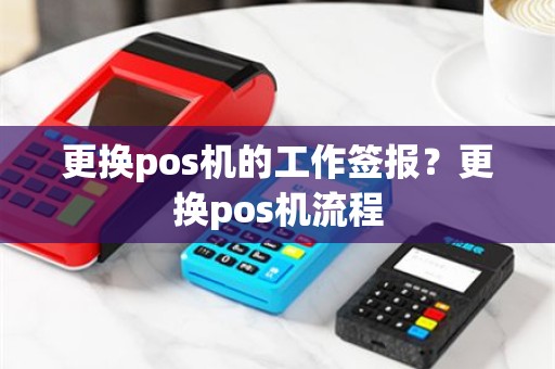更换pos机的工作签报？更换pos机流程
