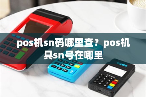 pos机sn码哪里查？pos机具sn号在哪里
