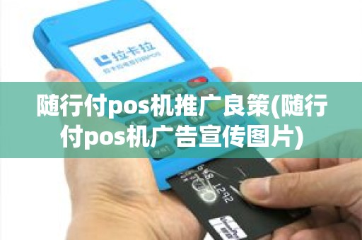 随行付pos机推广良策(随行付pos机广告宣传图片)