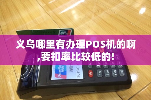 义乌哪里有办理POS机的啊,要扣率比较低的!