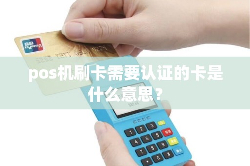pos机刷卡需要认证的卡是什么意思？